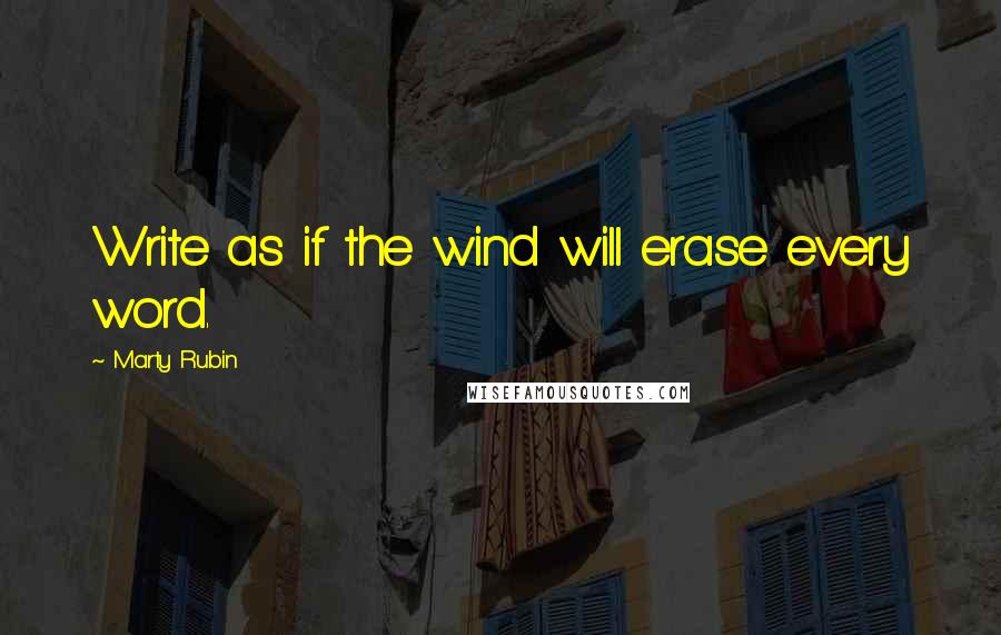 Marty Rubin Quotes: Write as if the wind will erase every word.
