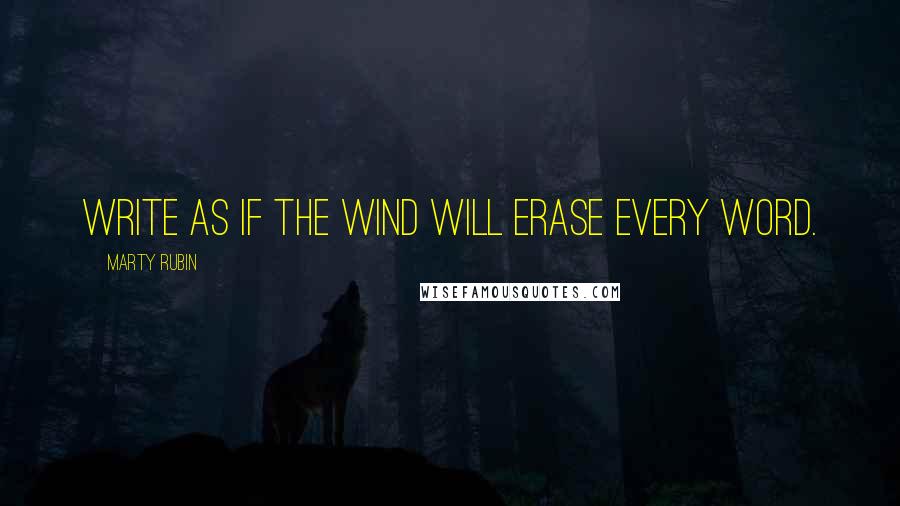 Marty Rubin Quotes: Write as if the wind will erase every word.
