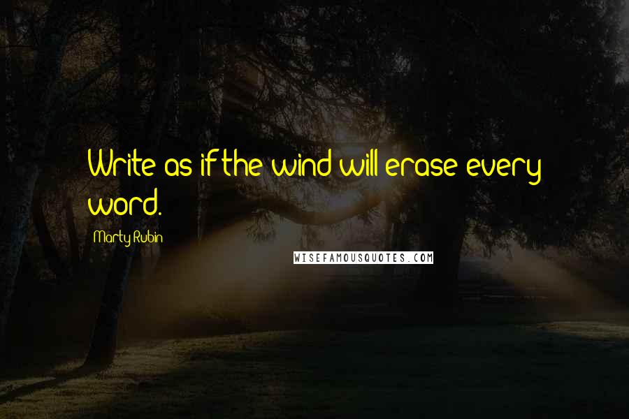 Marty Rubin Quotes: Write as if the wind will erase every word.