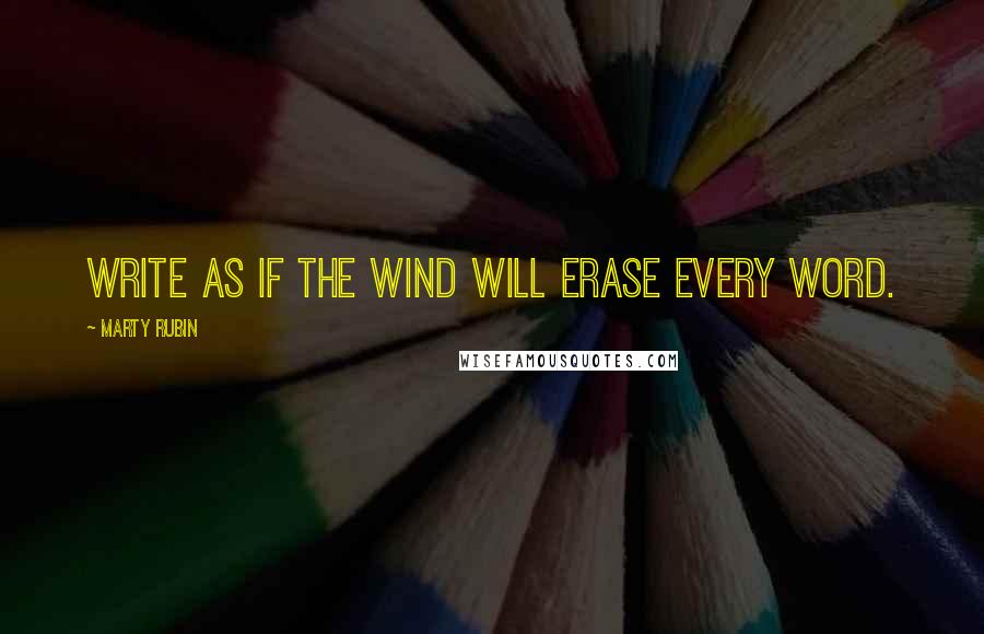 Marty Rubin Quotes: Write as if the wind will erase every word.