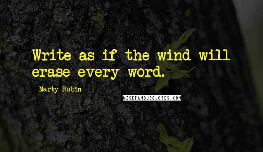 Marty Rubin Quotes: Write as if the wind will erase every word.