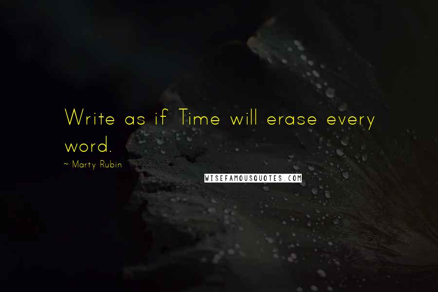 Marty Rubin Quotes: Write as if Time will erase every word.