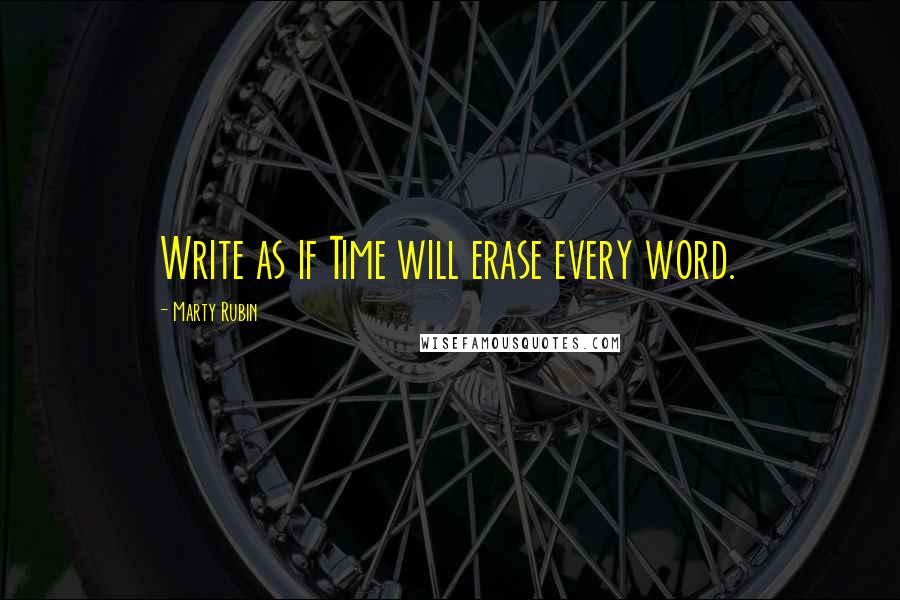 Marty Rubin Quotes: Write as if Time will erase every word.