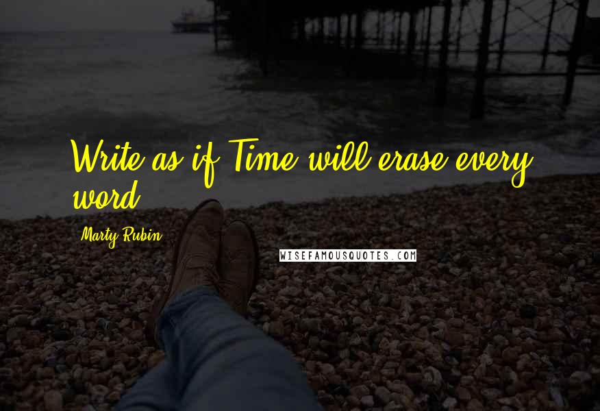 Marty Rubin Quotes: Write as if Time will erase every word.