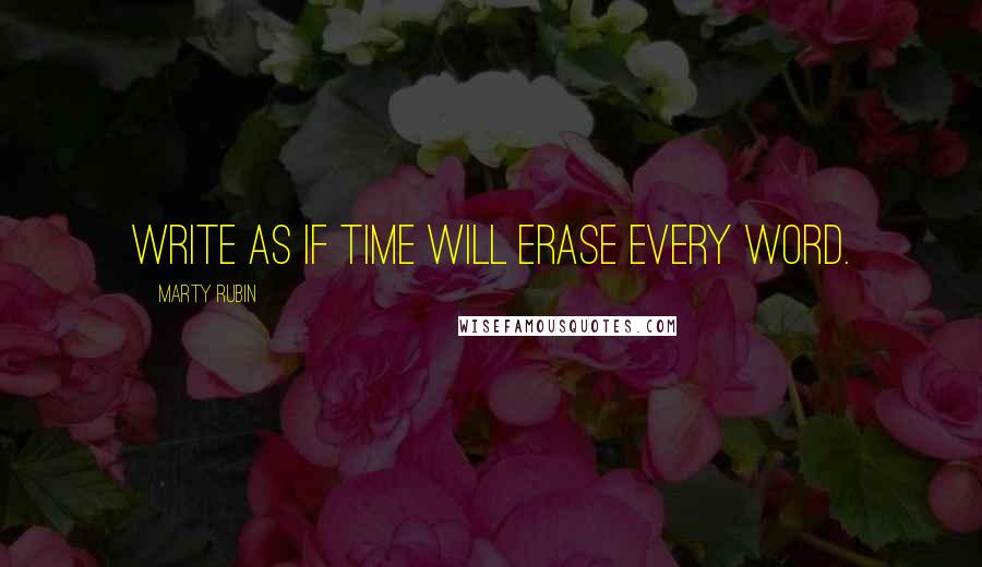 Marty Rubin Quotes: Write as if Time will erase every word.