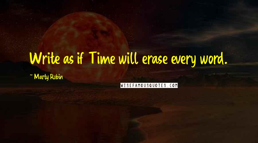Marty Rubin Quotes: Write as if Time will erase every word.
