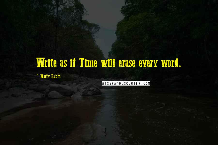 Marty Rubin Quotes: Write as if Time will erase every word.