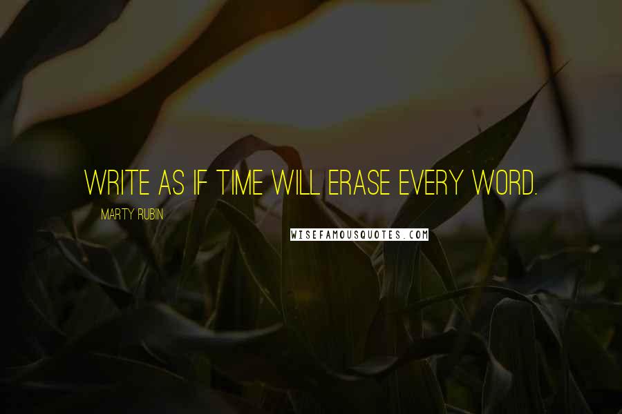 Marty Rubin Quotes: Write as if Time will erase every word.