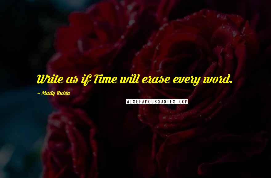 Marty Rubin Quotes: Write as if Time will erase every word.