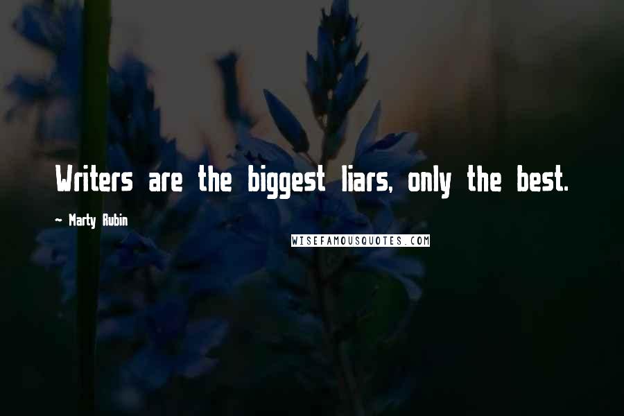 Marty Rubin Quotes: Writers are the biggest liars, only the best.