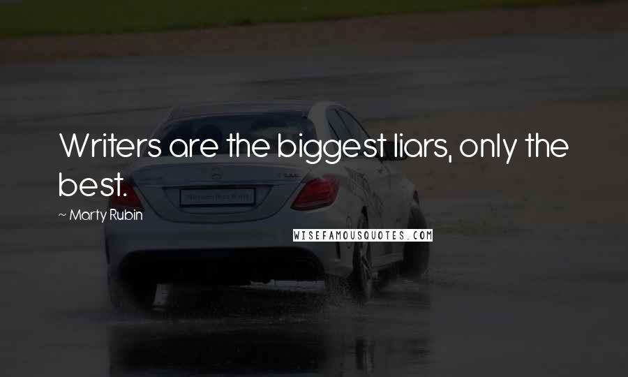 Marty Rubin Quotes: Writers are the biggest liars, only the best.