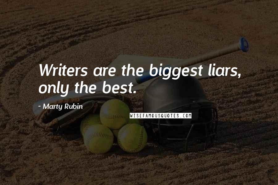 Marty Rubin Quotes: Writers are the biggest liars, only the best.