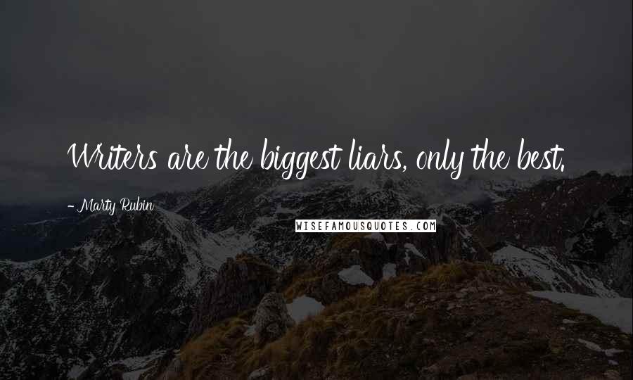 Marty Rubin Quotes: Writers are the biggest liars, only the best.