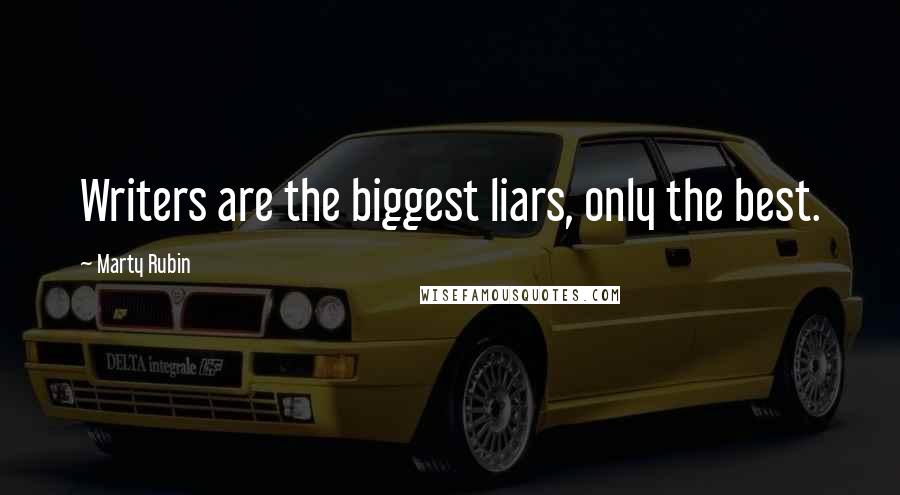 Marty Rubin Quotes: Writers are the biggest liars, only the best.