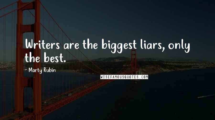 Marty Rubin Quotes: Writers are the biggest liars, only the best.