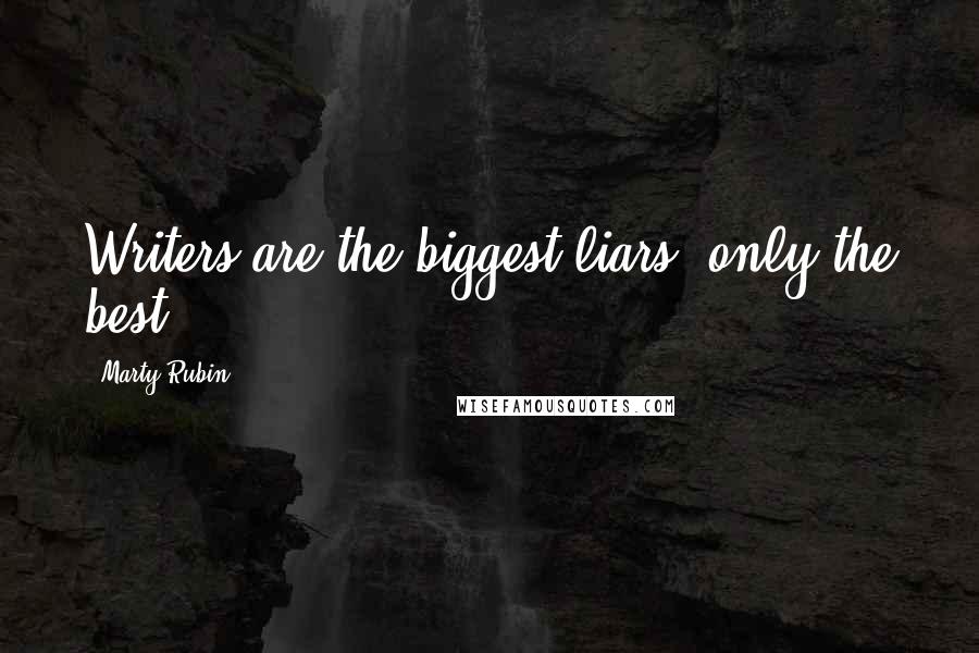 Marty Rubin Quotes: Writers are the biggest liars, only the best.