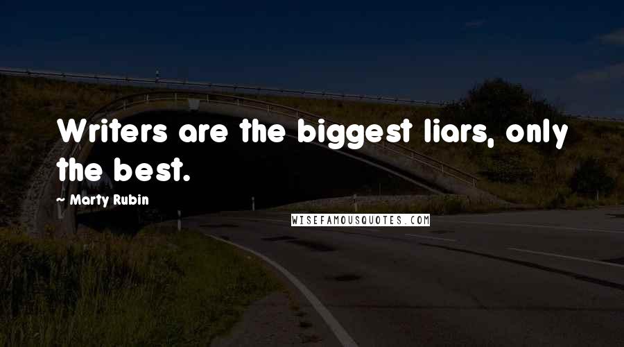 Marty Rubin Quotes: Writers are the biggest liars, only the best.