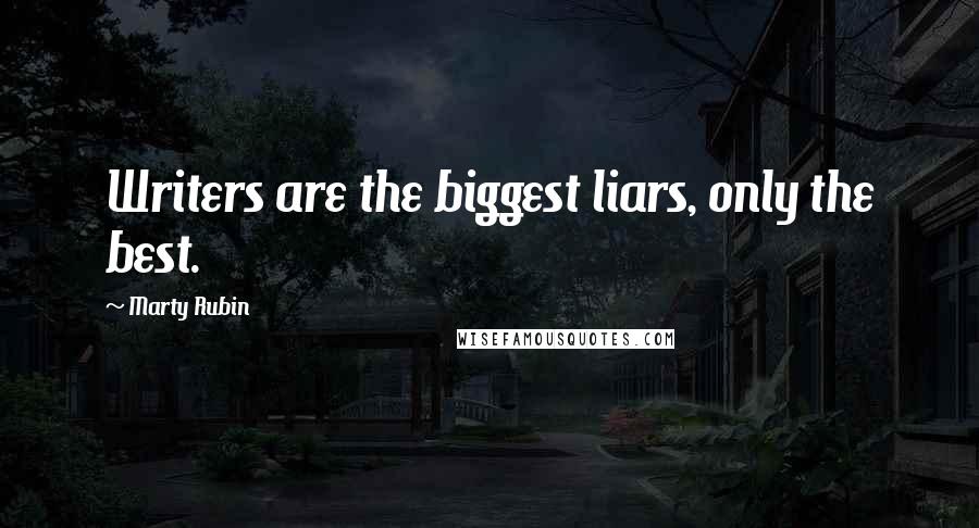 Marty Rubin Quotes: Writers are the biggest liars, only the best.