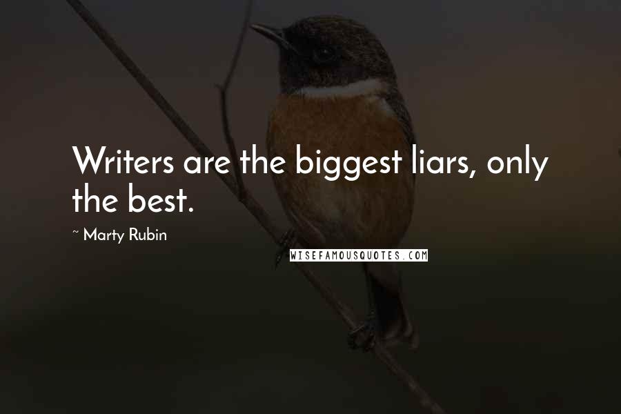 Marty Rubin Quotes: Writers are the biggest liars, only the best.