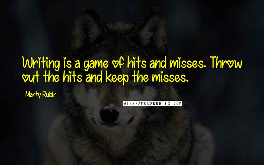 Marty Rubin Quotes: Writing is a game of hits and misses. Throw out the hits and keep the misses.