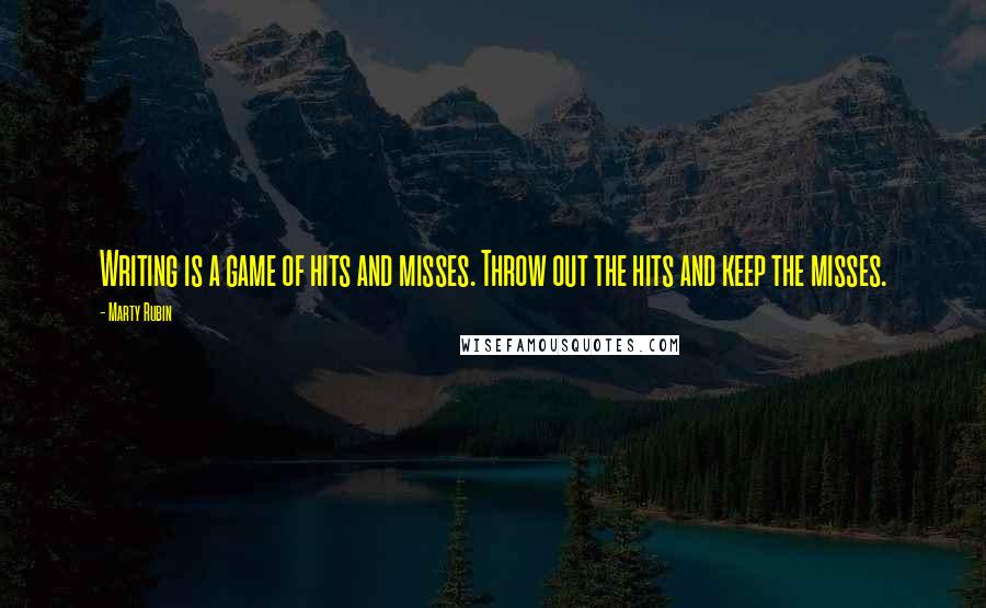 Marty Rubin Quotes: Writing is a game of hits and misses. Throw out the hits and keep the misses.