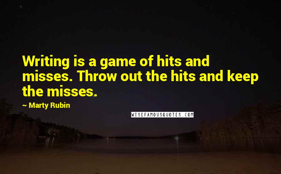 Marty Rubin Quotes: Writing is a game of hits and misses. Throw out the hits and keep the misses.