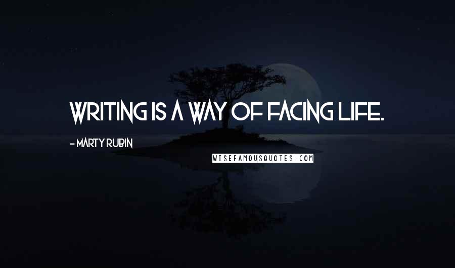 Marty Rubin Quotes: Writing is a way of facing life.