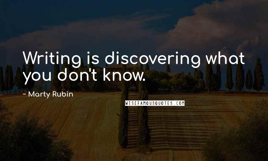 Marty Rubin Quotes: Writing is discovering what you don't know.