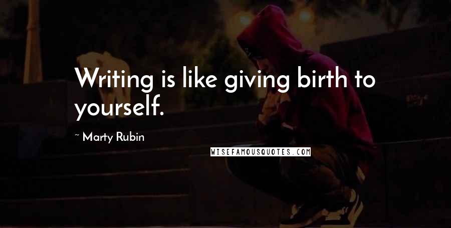 Marty Rubin Quotes: Writing is like giving birth to yourself.