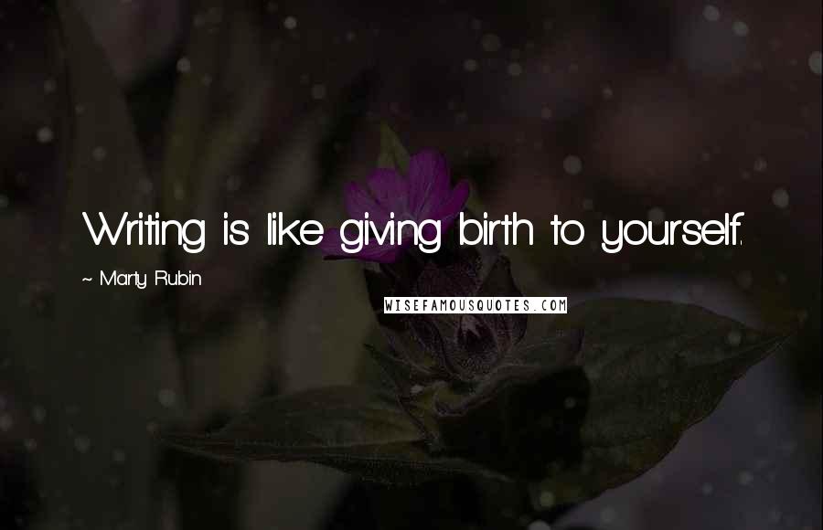 Marty Rubin Quotes: Writing is like giving birth to yourself.