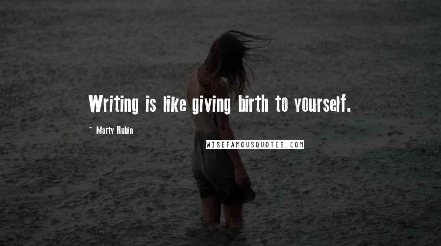 Marty Rubin Quotes: Writing is like giving birth to yourself.