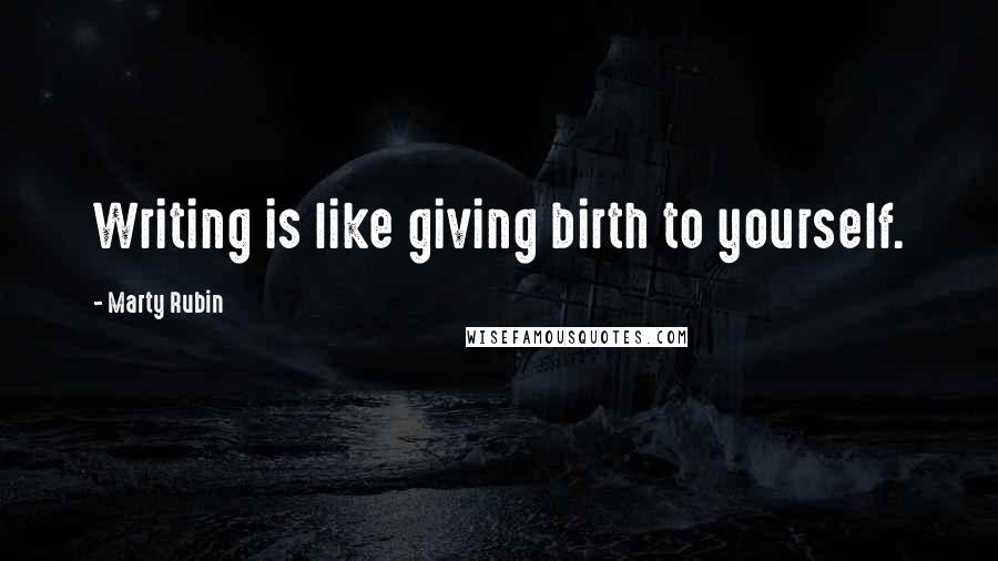 Marty Rubin Quotes: Writing is like giving birth to yourself.