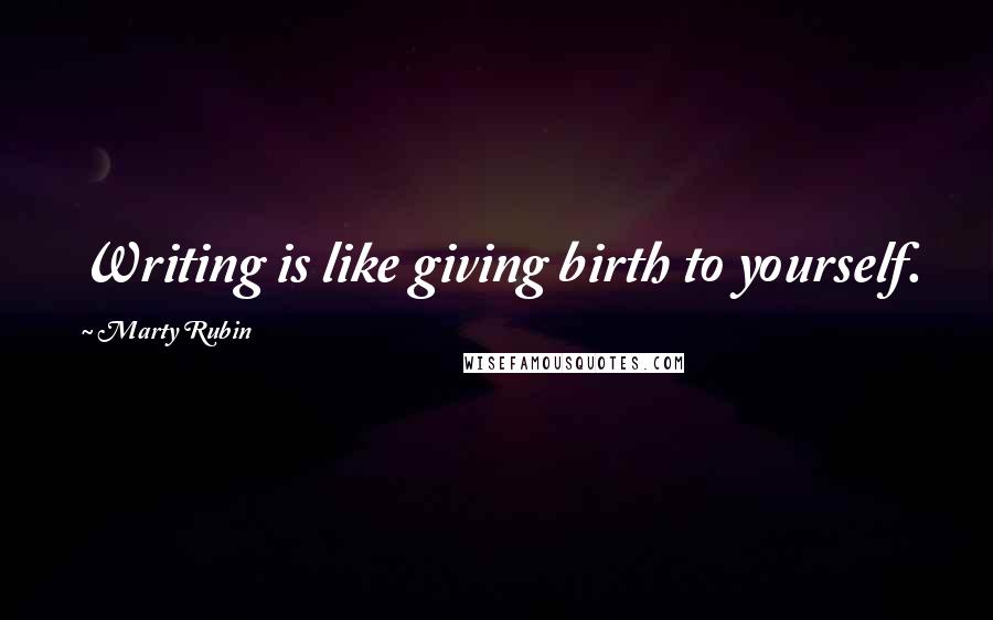 Marty Rubin Quotes: Writing is like giving birth to yourself.