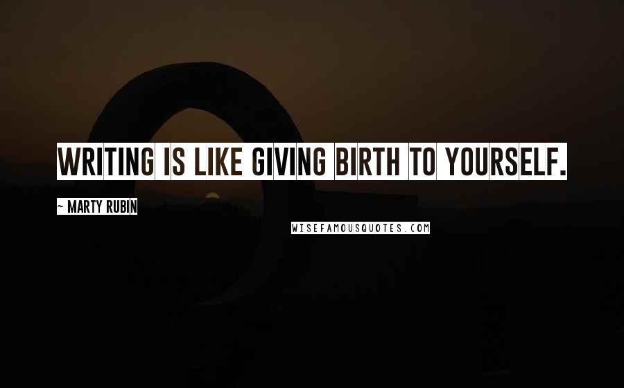 Marty Rubin Quotes: Writing is like giving birth to yourself.