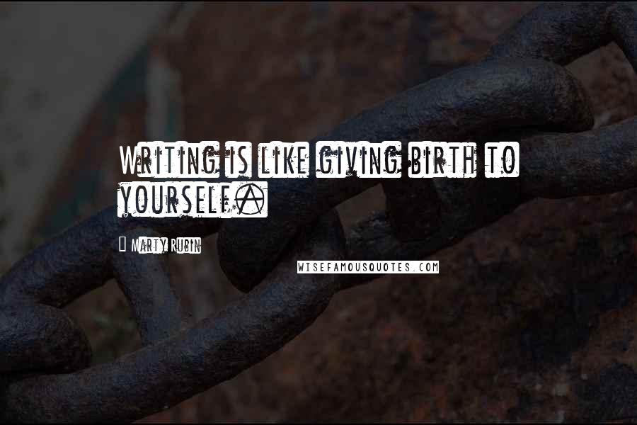 Marty Rubin Quotes: Writing is like giving birth to yourself.