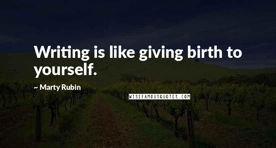 Marty Rubin Quotes: Writing is like giving birth to yourself.