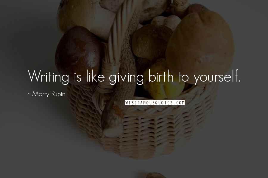 Marty Rubin Quotes: Writing is like giving birth to yourself.