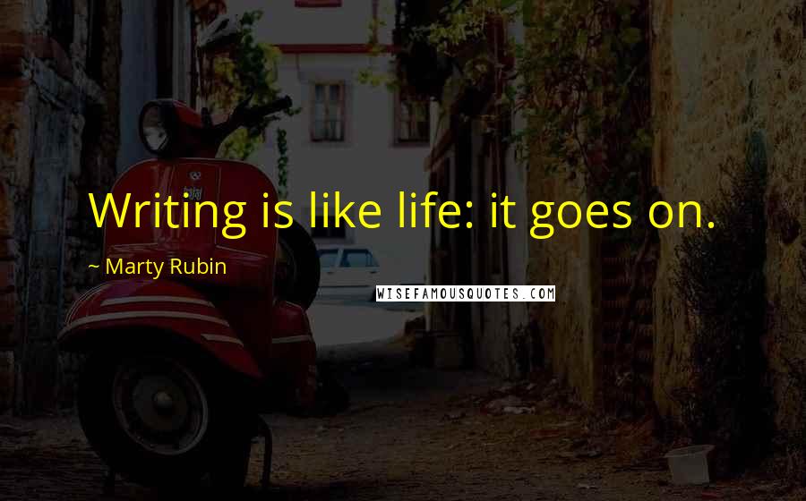 Marty Rubin Quotes: Writing is like life: it goes on.