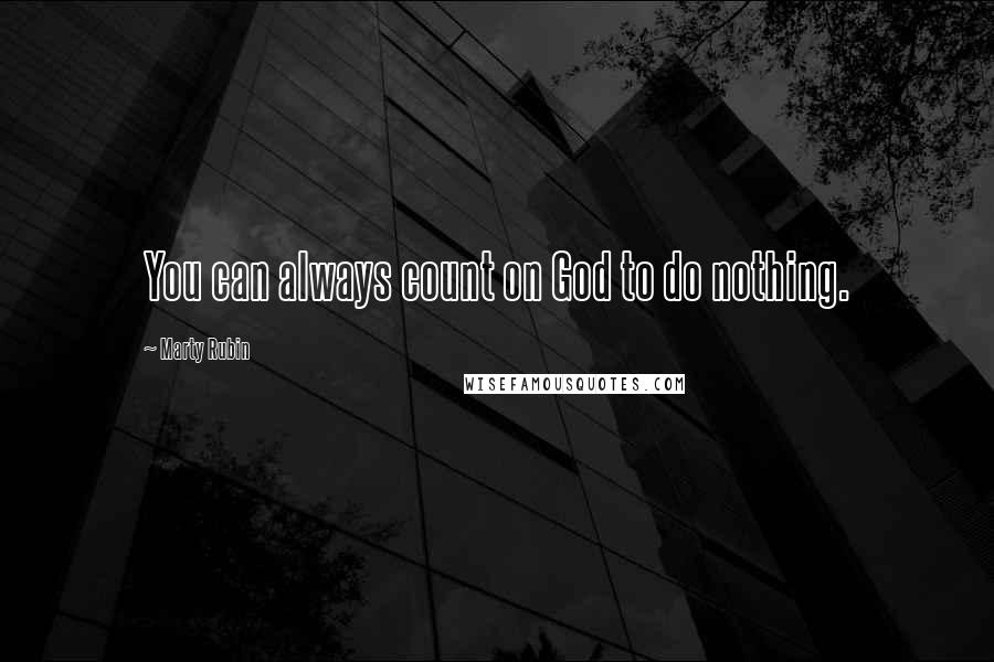 Marty Rubin Quotes: You can always count on God to do nothing.