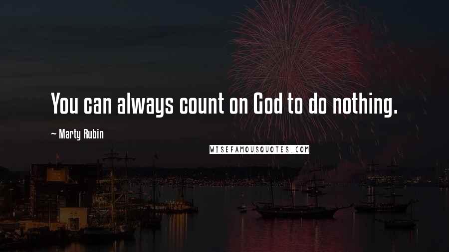 Marty Rubin Quotes: You can always count on God to do nothing.