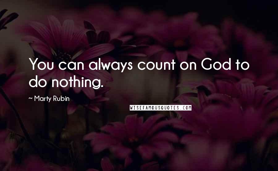 Marty Rubin Quotes: You can always count on God to do nothing.