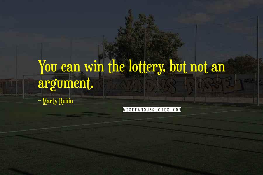 Marty Rubin Quotes: You can win the lottery, but not an argument.