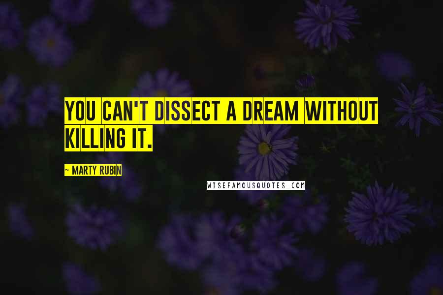 Marty Rubin Quotes: You can't dissect a dream without killing it.