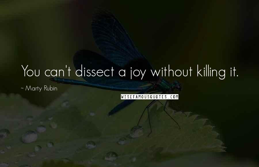 Marty Rubin Quotes: You can't dissect a joy without killing it.