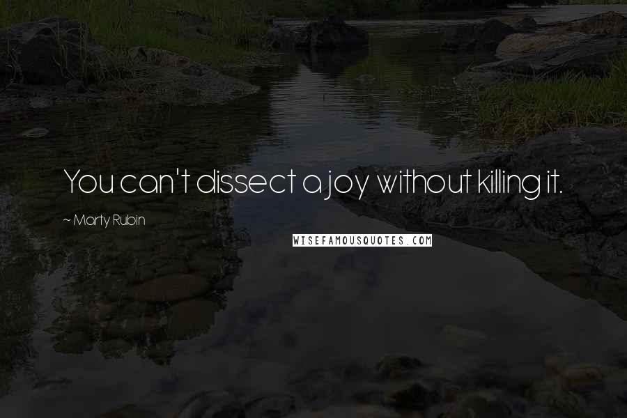 Marty Rubin Quotes: You can't dissect a joy without killing it.