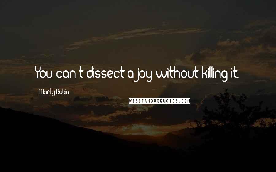 Marty Rubin Quotes: You can't dissect a joy without killing it.