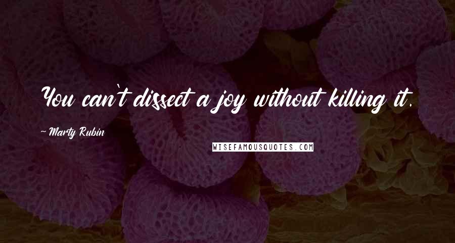 Marty Rubin Quotes: You can't dissect a joy without killing it.