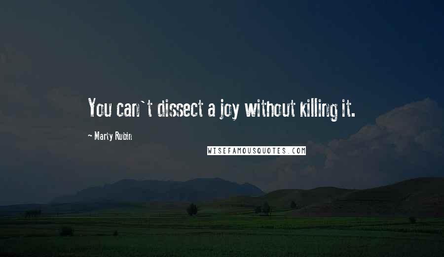 Marty Rubin Quotes: You can't dissect a joy without killing it.