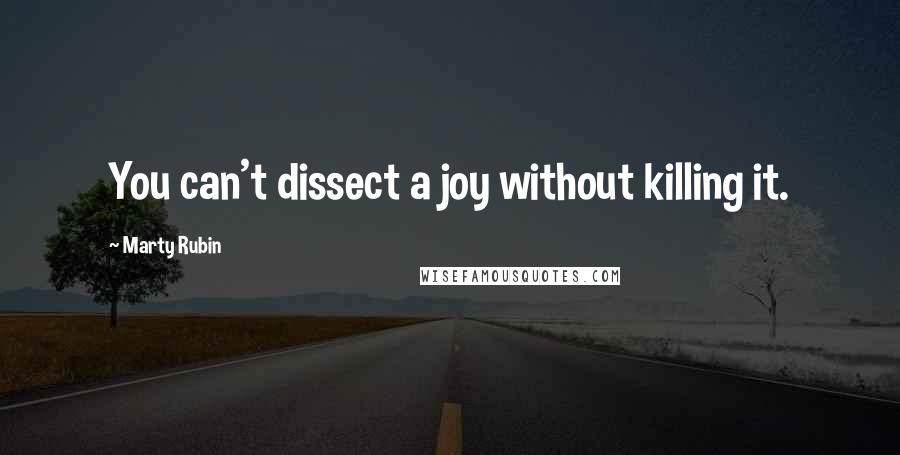 Marty Rubin Quotes: You can't dissect a joy without killing it.