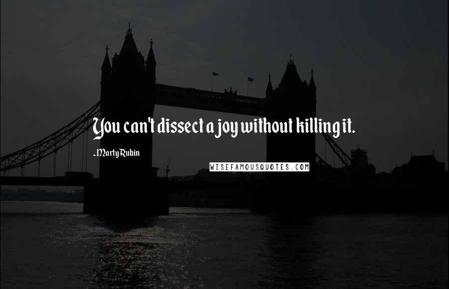 Marty Rubin Quotes: You can't dissect a joy without killing it.